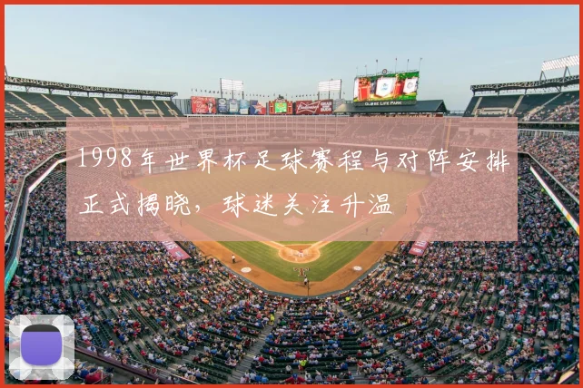 1998年世界杯足球赛程与对阵安排正式揭晓，球迷关注升温