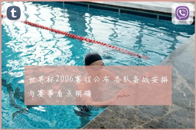 世界杯2006赛程公布 各队备战安排与赛事看点明确