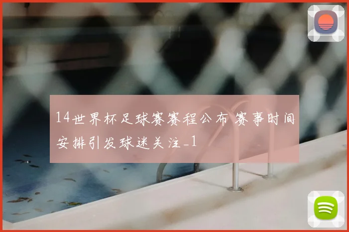 14世界杯足球赛赛程公布 赛事时间安排引发球迷关注_1