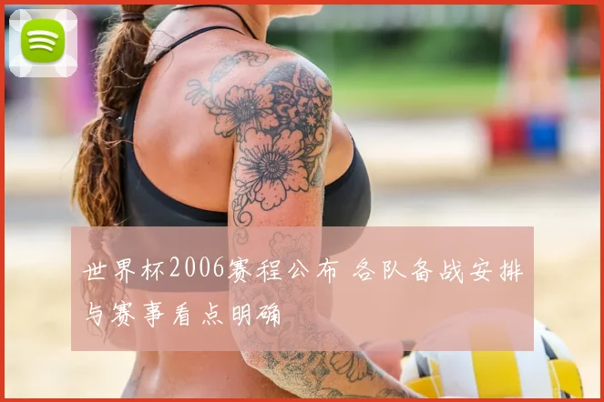 世界杯2006赛程公布 各队备战安排与赛事看点明确